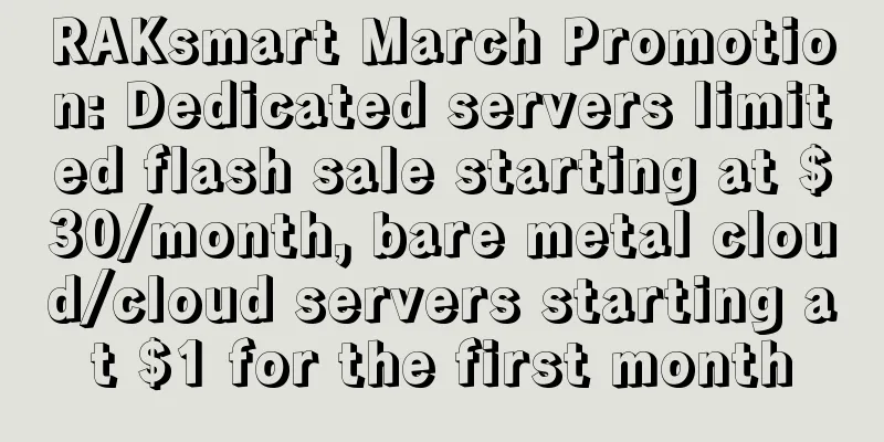 RAKsmart March Promotion: Dedicated servers limited flash sale starting at $30/month, bare metal cloud/cloud servers starting at $1 for the first month