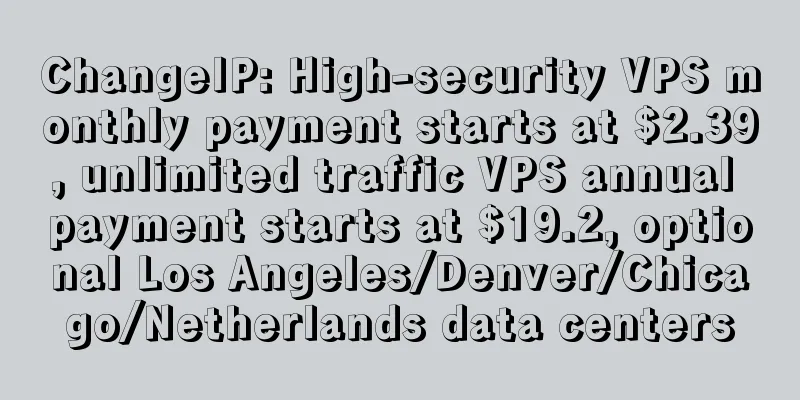ChangeIP: High-security VPS monthly payment starts at $2.39, unlimited traffic VPS annual payment starts at $19.2, optional Los Angeles/Denver/Chicago/Netherlands data centers