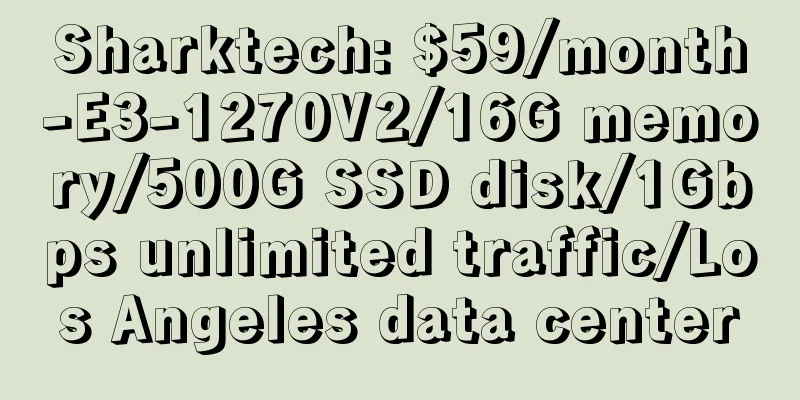 Sharktech: $59/month-E3-1270V2/16G memory/500G SSD disk/1Gbps unlimited traffic/Los Angeles data center