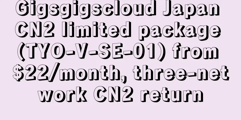 Gigsgigscloud Japan CN2 limited package (TYO-V-SE-01) from $22/month, three-network CN2 return