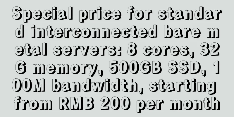 Special price for standard interconnected bare metal servers: 8 cores, 32G memory, 500GB SSD, 100M bandwidth, starting from RMB 200 per month
