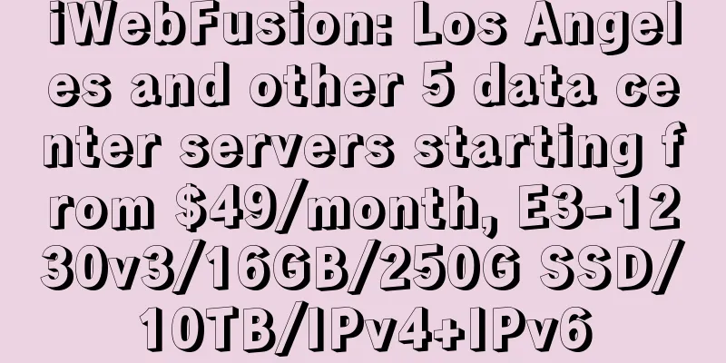 iWebFusion: Los Angeles and other 5 data center servers starting from $49/month, E3-1230v3/16GB/250G SSD/10TB/IPv4+IPv6