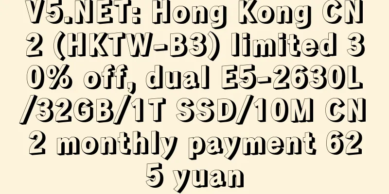 V5.NET: Hong Kong CN2 (HKTW-B3) limited 30% off, dual E5-2630L/32GB/1T SSD/10M CN2 monthly payment 625 yuan