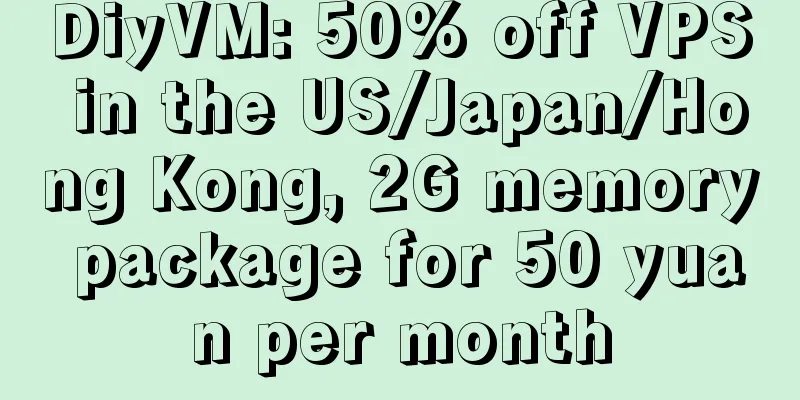 DiyVM: 50% off VPS in the US/Japan/Hong Kong, 2G memory package for 50 yuan per month