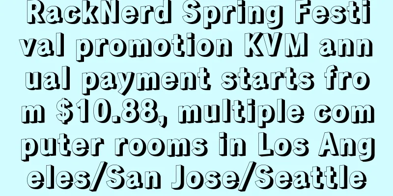 RackNerd Spring Festival promotion KVM annual payment starts from $10.88, multiple computer rooms in Los Angeles/San Jose/Seattle