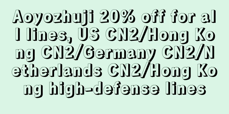 Aoyozhuji 20% off for all lines, US CN2/Hong Kong CN2/Germany CN2/Netherlands CN2/Hong Kong high-defense lines