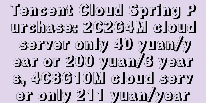 Tencent Cloud Spring Purchase: 2C2G4M cloud server only 40 yuan/year or 200 yuan/3 years, 4C8G10M cloud server only 211 yuan/year