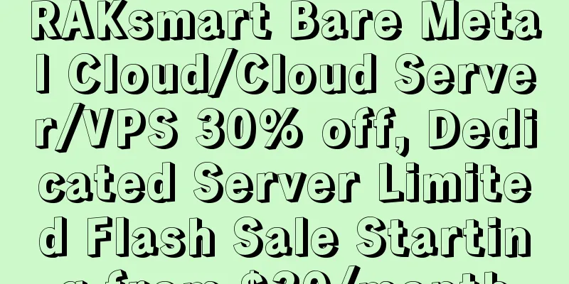 RAKsmart Bare Metal Cloud/Cloud Server/VPS 30% off, Dedicated Server Limited Flash Sale Starting from $30/month
