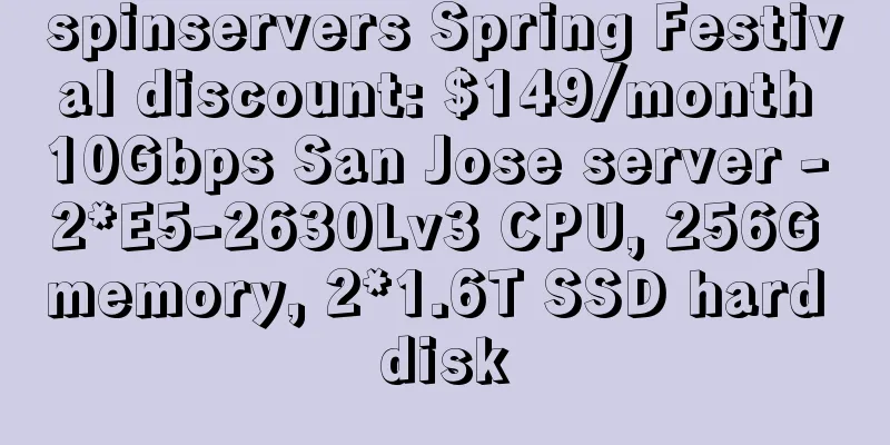 spinservers Spring Festival discount: $149/month 10Gbps San Jose server - 2*E5-2630Lv3 CPU, 256G memory, 2*1.6T SSD hard disk