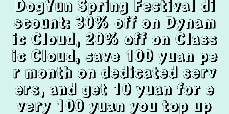 DogYun Spring Festival discount: 30% off on Dynamic Cloud, 20% off on Classic Cloud, save 100 yuan per month on dedicated servers, and get 10 yuan for every 100 yuan you top up