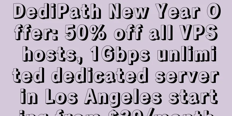 DediPath New Year Offer: 50% off all VPS hosts, 1Gbps unlimited dedicated server in Los Angeles starting from $39/month
