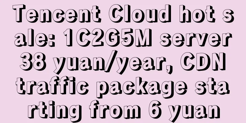 Tencent Cloud hot sale: 1C2G5M server 38 yuan/year, CDN traffic package starting from 6 yuan
