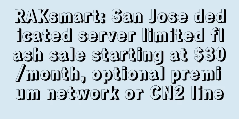 RAKsmart: San Jose dedicated server limited flash sale starting at $30/month, optional premium network or CN2 line