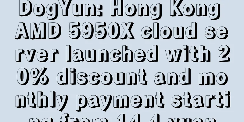DogYun: Hong Kong AMD 5950X cloud server launched with 20% discount and monthly payment starting from 14.4 yuan