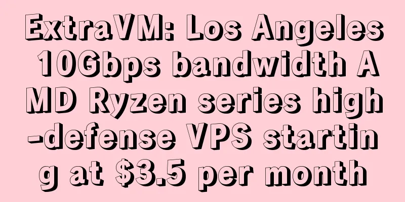 ExtraVM: Los Angeles 10Gbps bandwidth AMD Ryzen series high-defense VPS starting at $3.5 per month