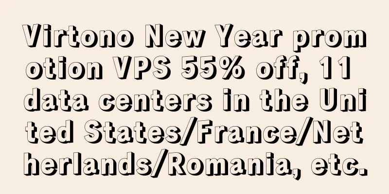 Virtono New Year promotion VPS 55% off, 11 data centers in the United States/France/Netherlands/Romania, etc.