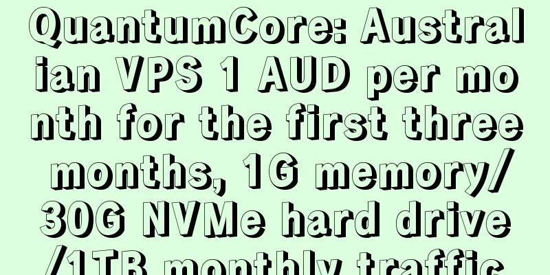QuantumCore: Australian VPS 1 AUD per month for the first three months, 1G memory/30G NVMe hard drive/1TB monthly traffic