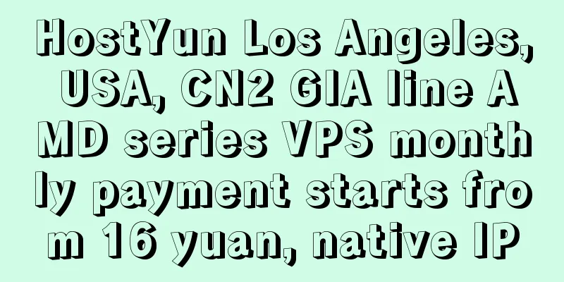 HostYun Los Angeles, USA, CN2 GIA line AMD series VPS monthly payment starts from 16 yuan, native IP