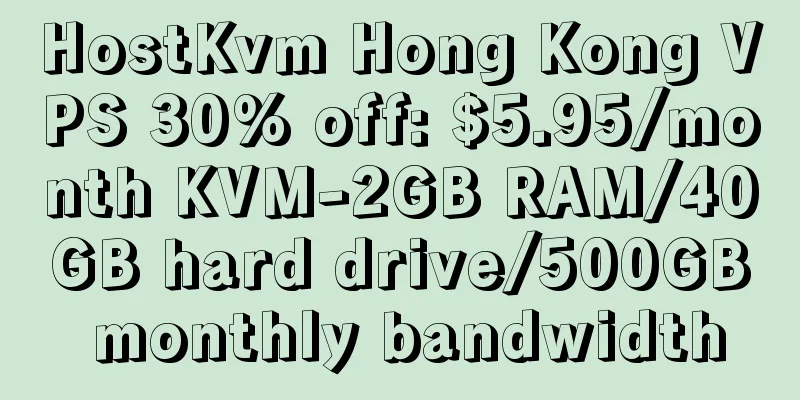 HostKvm Hong Kong VPS 30% off: $5.95/month KVM-2GB RAM/40GB hard drive/500GB monthly bandwidth