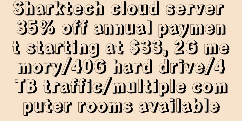 Sharktech cloud server 35% off annual payment starting at $33, 2G memory/40G hard drive/4TB traffic/multiple computer rooms available