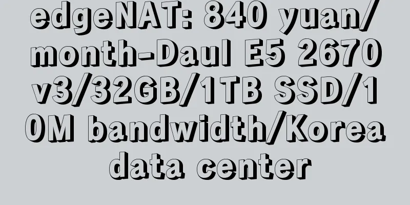 edgeNAT: 840 yuan/month-Daul E5 2670v3/32GB/1TB SSD/10M bandwidth/Korea data center