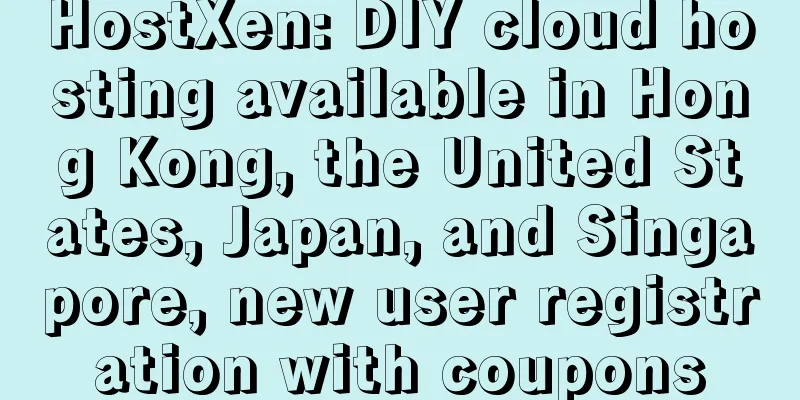 HostXen: DIY cloud hosting available in Hong Kong, the United States, Japan, and Singapore, new user registration with coupons