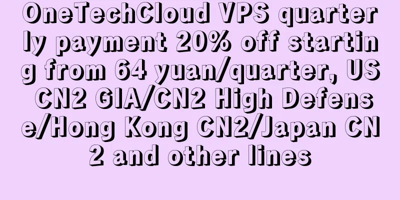OneTechCloud VPS quarterly payment 20% off starting from 64 yuan/quarter, US CN2 GIA/CN2 High Defense/Hong Kong CN2/Japan CN2 and other lines