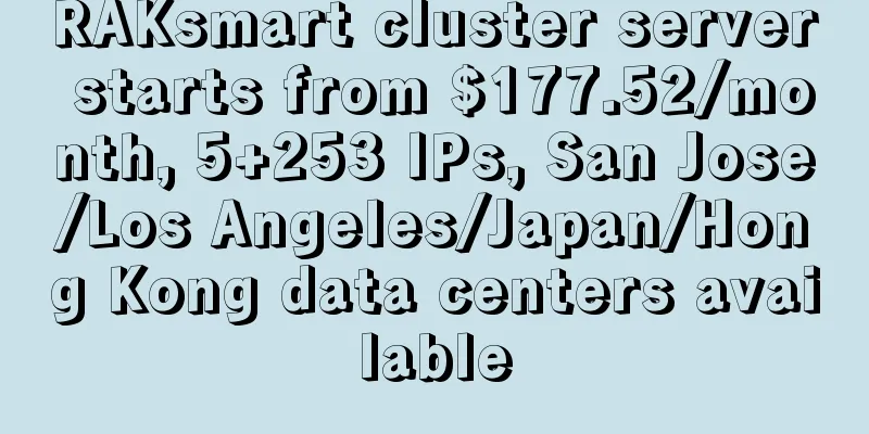 RAKsmart cluster server starts from $177.52/month, 5+253 IPs, San Jose/Los Angeles/Japan/Hong Kong data centers available