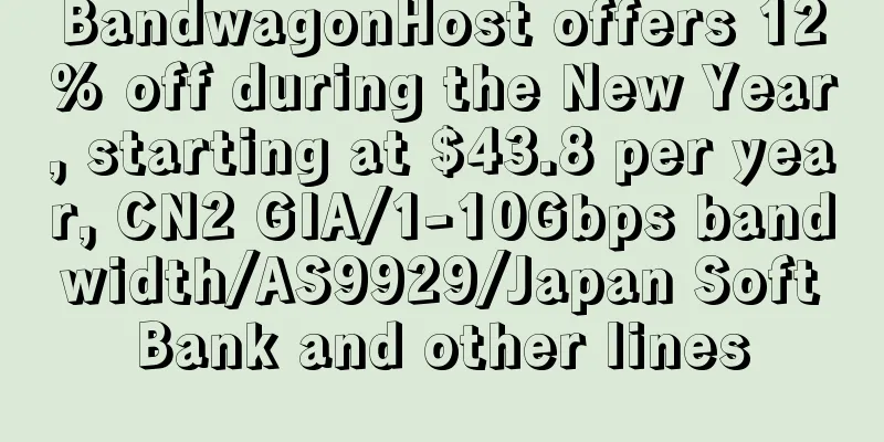 BandwagonHost offers 12% off during the New Year, starting at $43.8 per year, CN2 GIA/1-10Gbps bandwidth/AS9929/Japan SoftBank and other lines