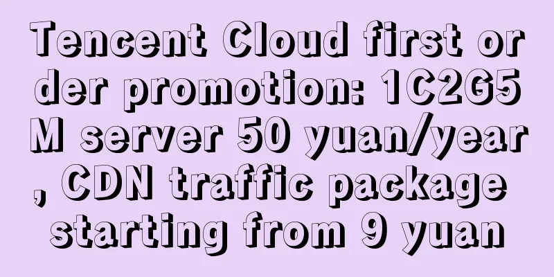 Tencent Cloud first order promotion: 1C2G5M server 50 yuan/year, CDN traffic package starting from 9 yuan