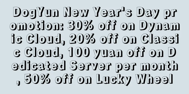 DogYun New Year's Day promotion: 30% off on Dynamic Cloud, 20% off on Classic Cloud, 100 yuan off on Dedicated Server per month, 50% off on Lucky Wheel