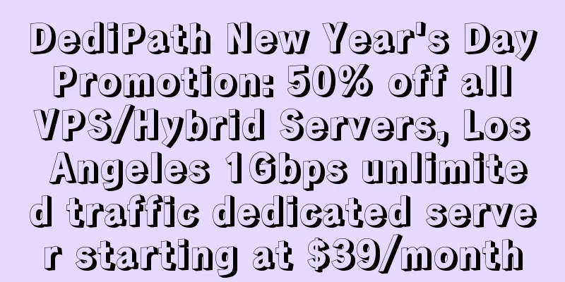 DediPath New Year's Day Promotion: 50% off all VPS/Hybrid Servers, Los Angeles 1Gbps unlimited traffic dedicated server starting at $39/month