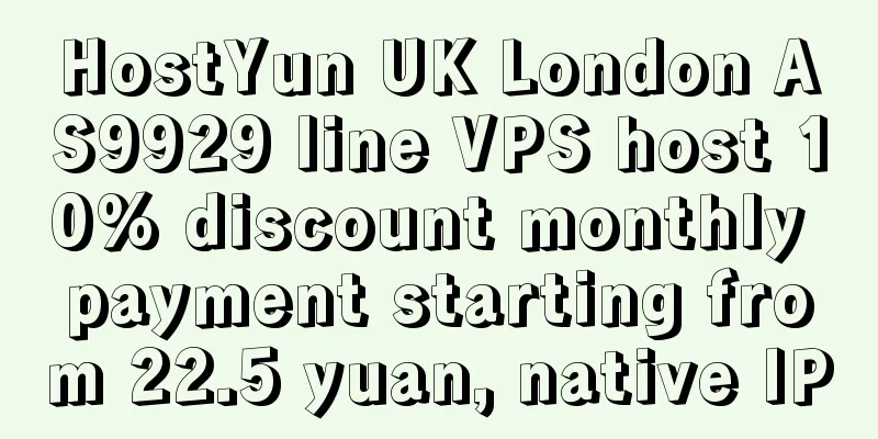 HostYun UK London AS9929 line VPS host 10% discount monthly payment starting from 22.5 yuan, native IP