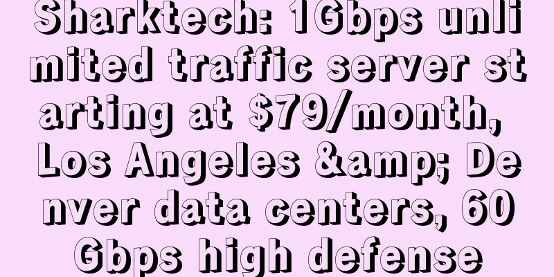 Sharktech: 1Gbps unlimited traffic server starting at $79/month, Los Angeles & Denver data centers, 60Gbps high defense
