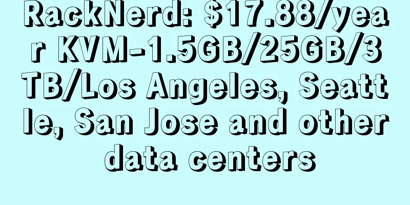 RackNerd: $17.88/year KVM-1.5GB/25GB/3TB/Los Angeles, Seattle, San Jose and other data centers