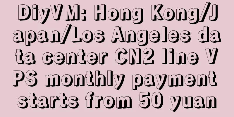 DiyVM: Hong Kong/Japan/Los Angeles data center CN2 line VPS monthly payment starts from 50 yuan