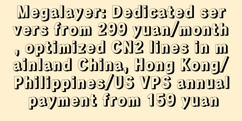 Megalayer: Dedicated servers from 299 yuan/month, optimized CN2 lines in mainland China, Hong Kong/Philippines/US VPS annual payment from 159 yuan