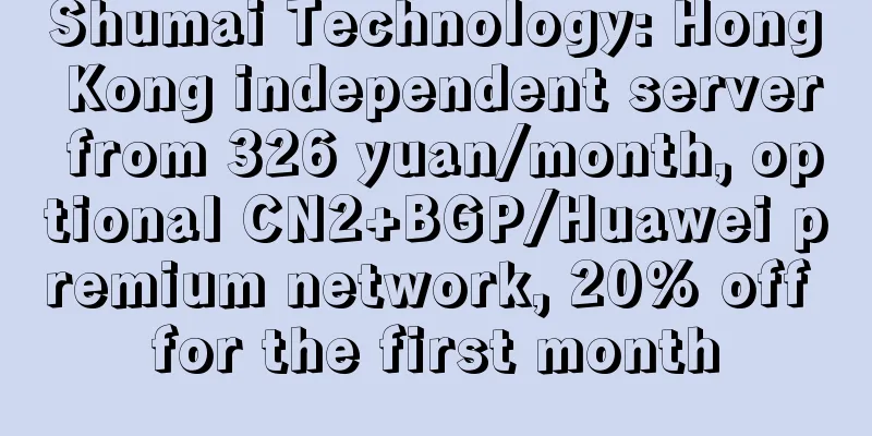 Shumai Technology: Hong Kong independent server from 326 yuan/month, optional CN2+BGP/Huawei premium network, 20% off for the first month