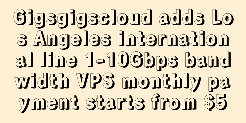 Gigsgigscloud adds Los Angeles international line 1-10Gbps bandwidth VPS monthly payment starts from $5