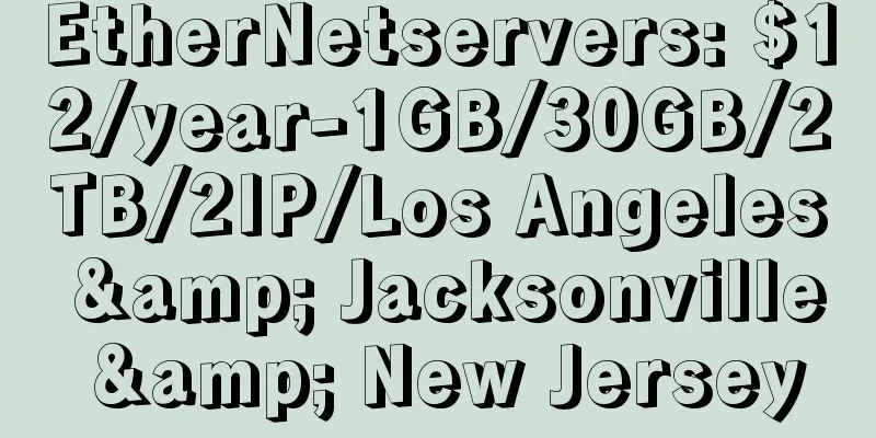 EtherNetservers: $12/year-1GB/30GB/2TB/2IP/Los Angeles & Jacksonville & New Jersey