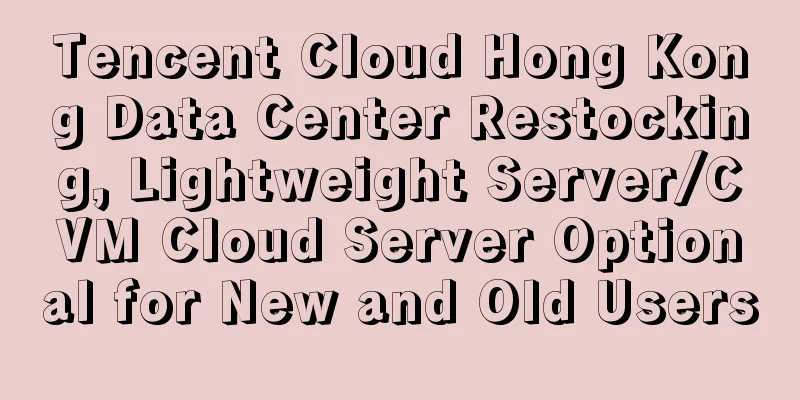 Tencent Cloud Hong Kong Data Center Restocking, Lightweight Server/CVM Cloud Server Optional for New and Old Users