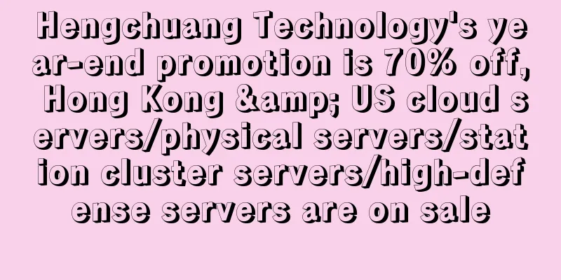 Hengchuang Technology's year-end promotion is 70% off, Hong Kong & US cloud servers/physical servers/station cluster servers/high-defense servers are on sale