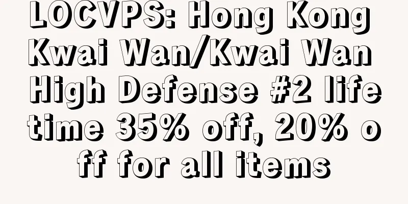 LOCVPS: Hong Kong Kwai Wan/Kwai Wan High Defense #2 lifetime 35% off, 20% off for all items