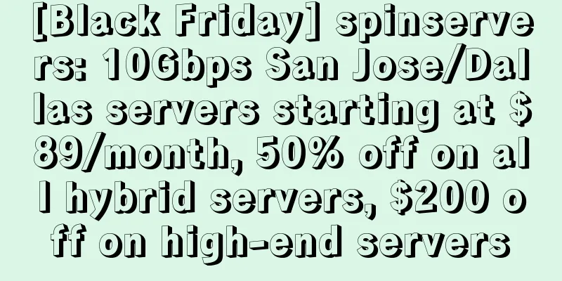 [Black Friday] spinservers: 10Gbps San Jose/Dallas servers starting at $89/month, 50% off on all hybrid servers, $200 off on high-end servers