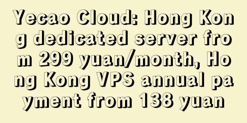 Yecao Cloud: Hong Kong dedicated server from 299 yuan/month, Hong Kong VPS annual payment from 138 yuan