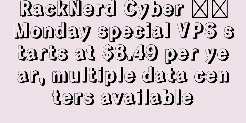 RackNerd Cyber ​​Monday special VPS starts at $8.49 per year, multiple data centers available