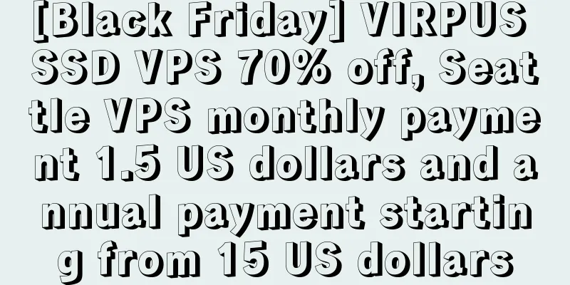 [Black Friday] VIRPUS SSD VPS 70% off, Seattle VPS monthly payment 1.5 US dollars and annual payment starting from 15 US dollars