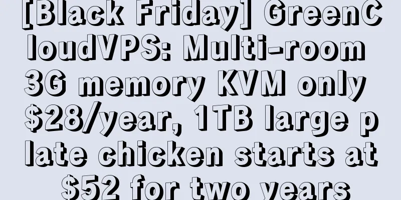 [Black Friday] GreenCloudVPS: Multi-room 3G memory KVM only $28/year, 1TB large plate chicken starts at $52 for two years