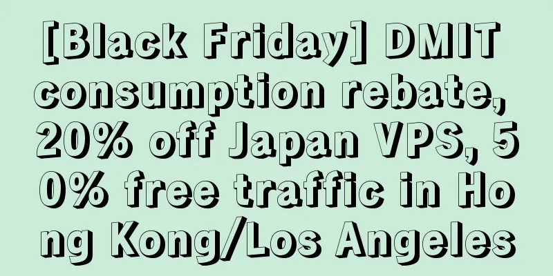 [Black Friday] DMIT consumption rebate, 20% off Japan VPS, 50% free traffic in Hong Kong/Los Angeles