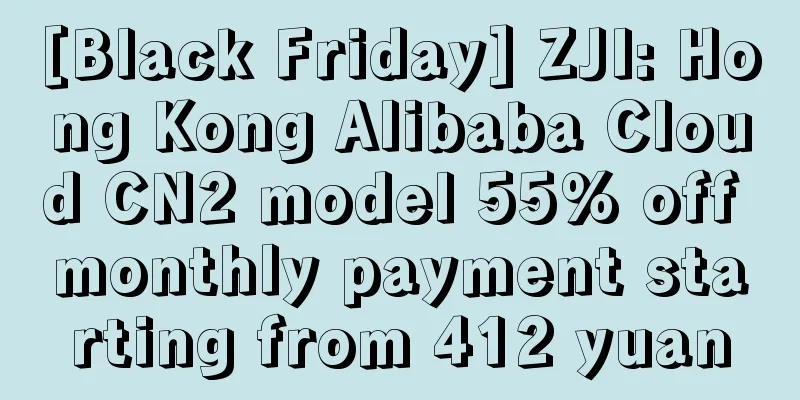 [Black Friday] ZJI: Hong Kong Alibaba Cloud CN2 model 55% off monthly payment starting from 412 yuan